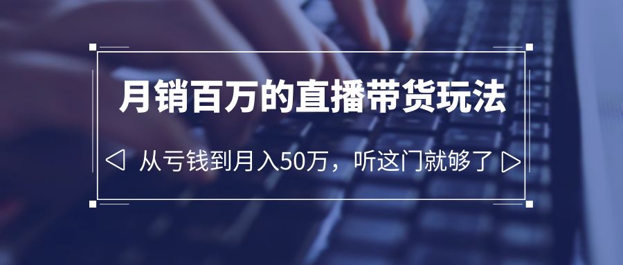 【副业项目6244期】老板必学：月销-百万的直播带货玩法，从亏钱到月入50万，听这门就够了-千图副业网