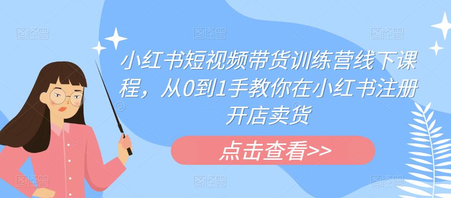 【副业项目6355期】小红书短视频带货训练营线下课程，从0到1手教你在小红书注册开店卖货-千图副业网