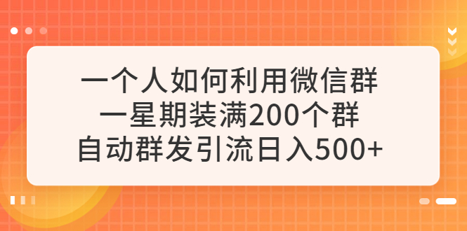 【副业项目6265期】一个人如何利用微信群自动群发引流，一星期装满200个群，日入500+-千图副业网