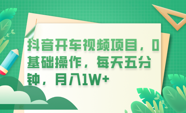 【副业项目6247期】抖音开车视频项目，0基础操作，每天五分钟，月入1W+-千图副业网