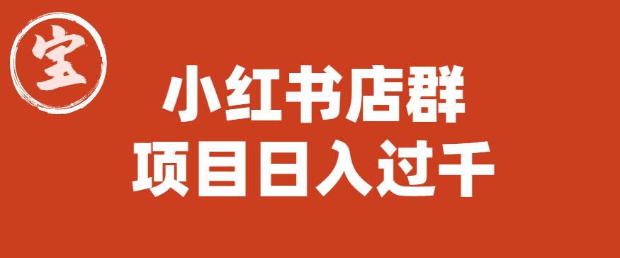 【副业项目6268期】宝哥小红书店群项目，日入过千（图文教程）【揭秘】-千图副业网