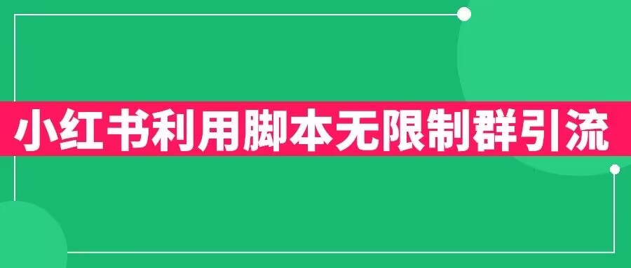 【副业项目6357期】小红书利用脚本无限群引流日引创业粉300+【揭秘】-千图副业网