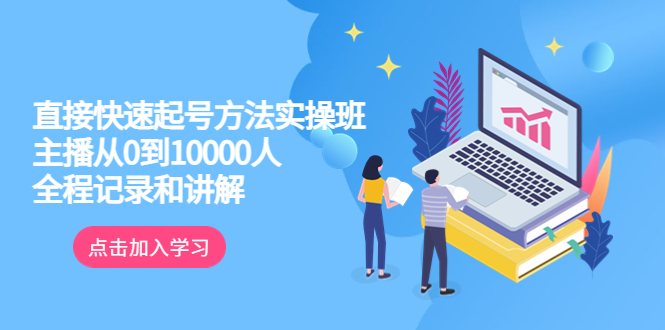 【副业项目6038期】真正的直接快速起号方法实操班：主播从0到10000人的全程记录和讲解-千图副业网