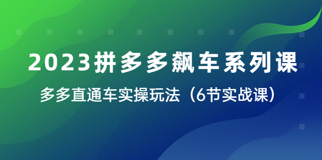 【副业项目6041期】2023拼多多飙车系列课，多多直通车实操玩法（6节实战课）-千图副业网