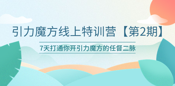 【副业项目6021期】引力魔方线上特训营【第二期】五月新课，7天打通你开引力魔方的任督二脉-千图副业网