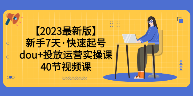 【副业项目6054期】【2023最新版】新手7天·快速起号：dou+投放运营实操课（40节视频课）-千图副业网