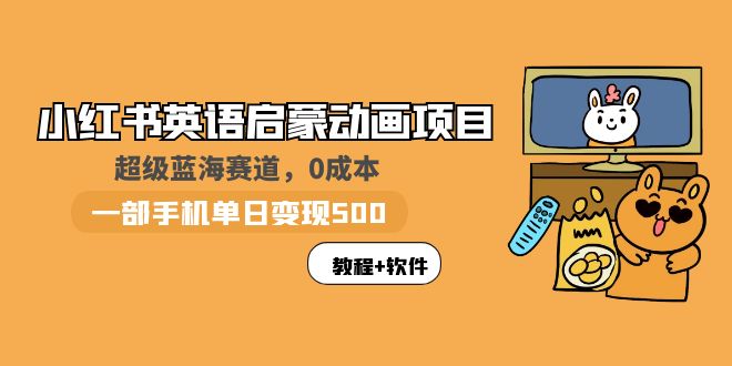 【副业项目6004期】小红书英语启蒙动画项目：蓝海赛道 0成本，一部手机日入500+（教程+资源）-千图副业网