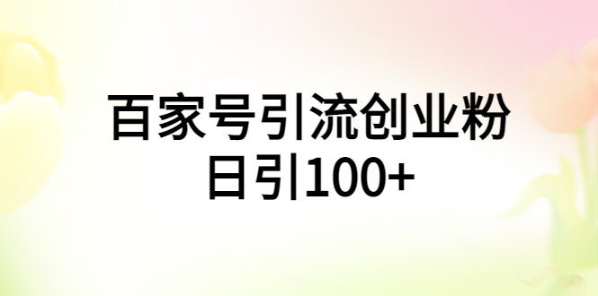 【副业项目6009期】百家号引流创业粉日引100+有手机电脑就可以操作-千图副业网