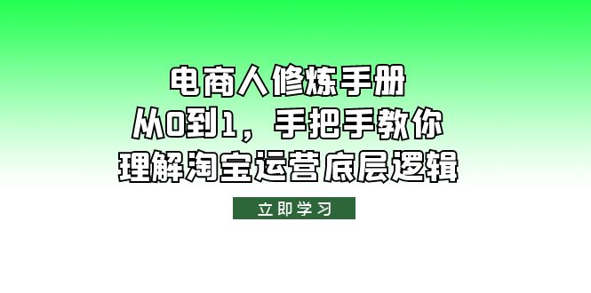 【副业项目6134期】电商人修炼·手册，从0到1，手把手教你理解淘宝运营底层逻辑-千图副业网