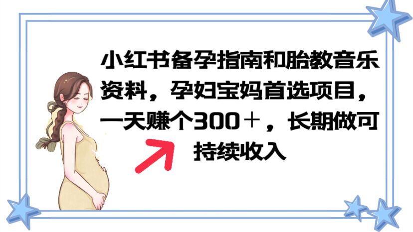 【副业项目6137期】小红书备孕指南和胎教音乐资料 孕妇宝妈首选项目 一天赚个300＋长期可做-千图副业网