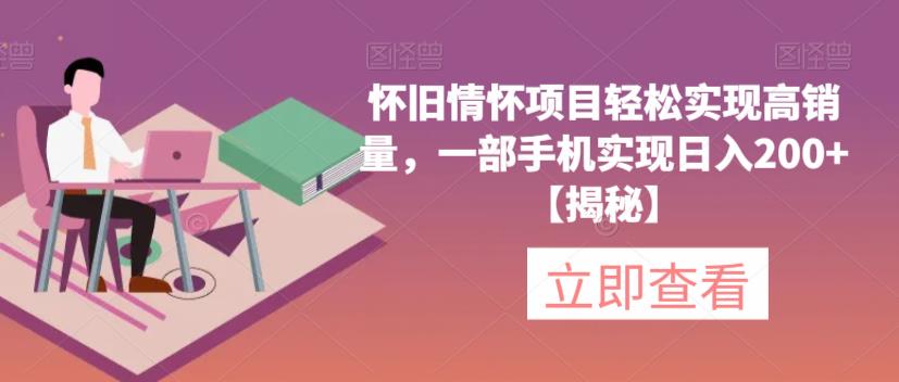 【副业项目6659期】怀旧情怀项目轻松实现高销量，一部手机实现日入200+【揭秘】-千图副业网