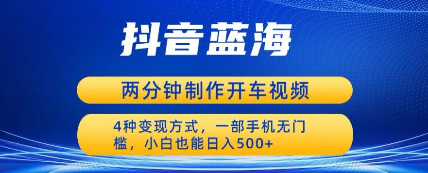 【副业项目6660期】蓝海项目发布开车视频，两分钟一个作品，多种变现方式，一部手机无门槛小白也能日入500-千图副业网