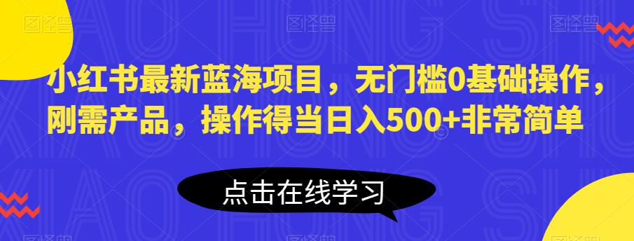 【副业项目6611期】小红书最新蓝海项目，无门槛0基础操作，刚需产品，操作得当日入500+非常简单-千图副业网