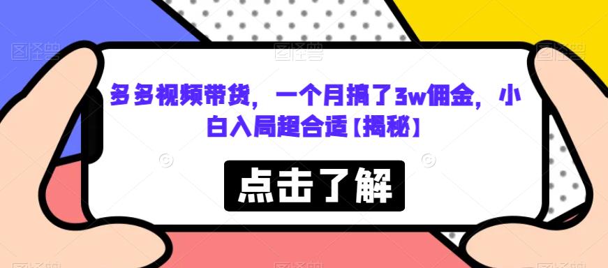 【副业项目6752期】多多视频带货，一个月搞了3w佣金，小白入局超合适【揭秘】-千图副业网