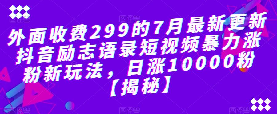 【副业项目6754期】外面收费299的7月最新更新抖音励志语录短视频暴力涨粉新玩法，日涨10000粉【揭秘】-千图副业网