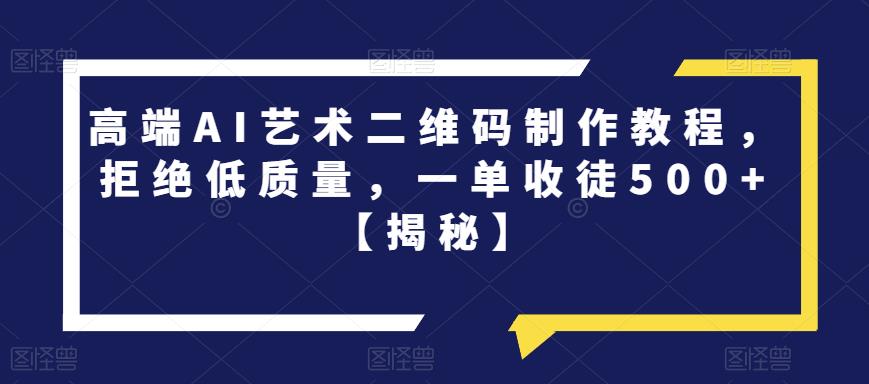 【副业项目6762期】高端AI艺术二维码制作教程，拒绝低质量，一单收徒500+【揭秘】-千图副业网