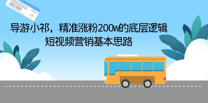 【副业项目6665期】导游小祁，精准涨粉200w的底层逻辑，短视频营销基本思路-千图副业网