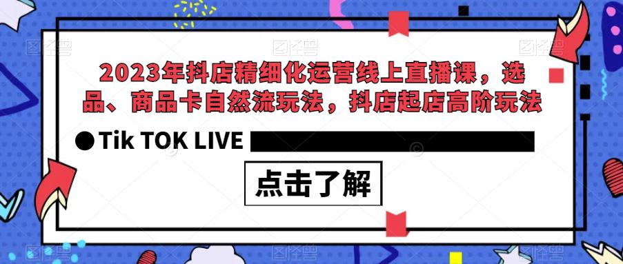 【副业项目6677期】2023年抖店精细化运营线上直播课，选品、商品卡自然流玩法，抖店起店高阶玩法-千图副业网