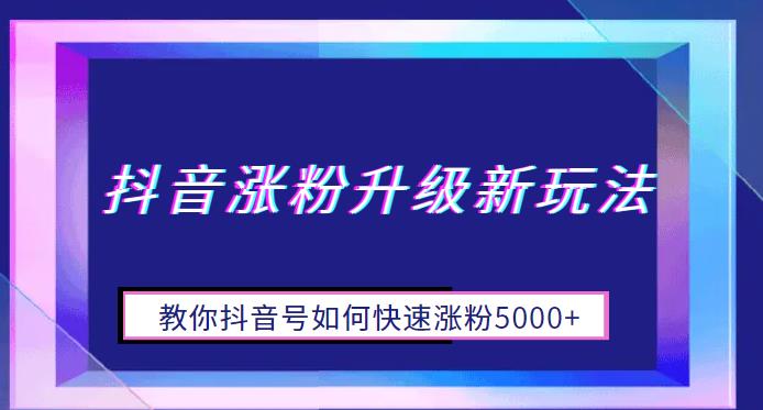 【副业项目6678期】抖音涨粉升级新玩法，教你抖音号如何快速涨粉5000+【揭秘】-千图副业网