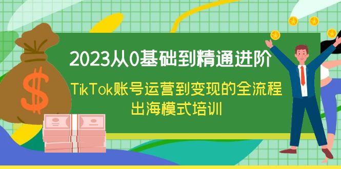 【副业项目6364期】2023从0基础到精通进阶，TikTok账号运营到变现的全流程出海模式培训-千图副业网