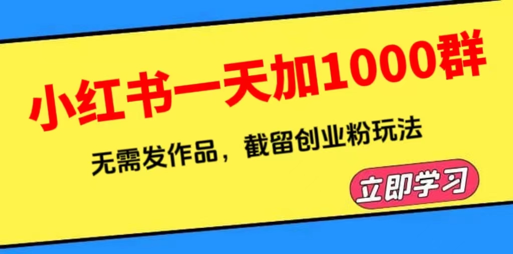 【副业项目6369期】小红书一天加1000群，无需发作品，截留创业粉玩法 （附软件）-千图副业网