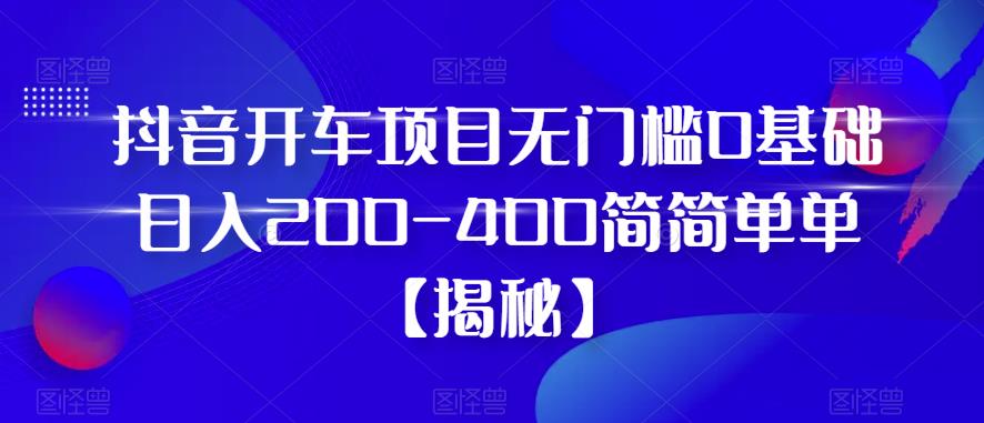 【副业项目6371期】抖音开车项目，无门槛0基础日入200-400简简单单【揭秘】-千图副业网