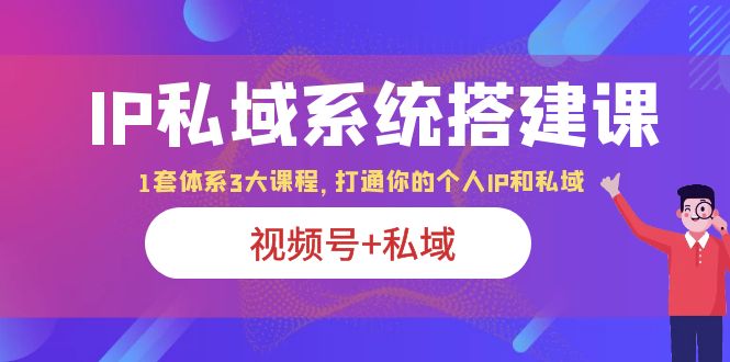 【副业项目6376期】IP私域 系统搭建课，视频号+私域 1套 体系 3大课程，打通你的个人ip私域-千图副业网