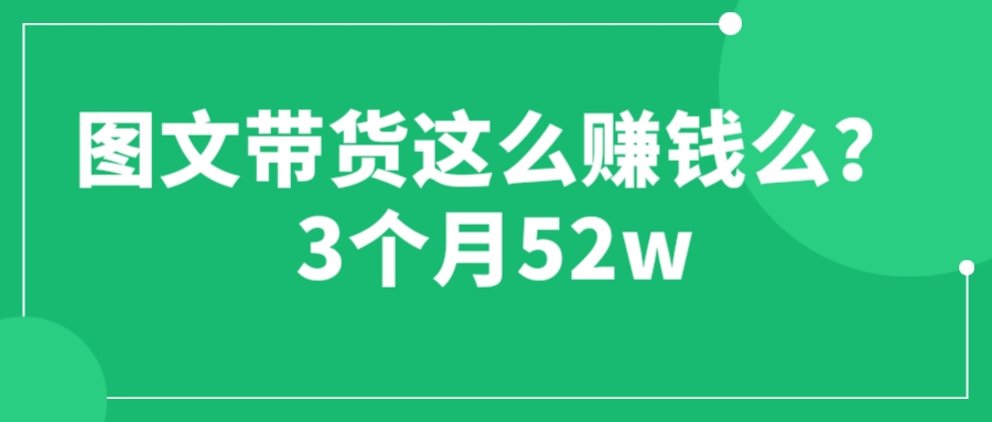 【副业项目6462期】图文带货这么赚钱么? 3个月52W 图文带货运营加强课-千图副业网