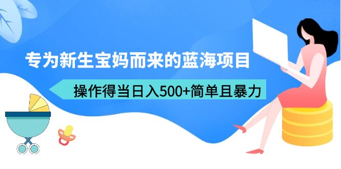 【副业项目6472期】专为新生宝妈而来的蓝海项目，操作得当日入500+简单且暴力（教程+工具）-千图副业网