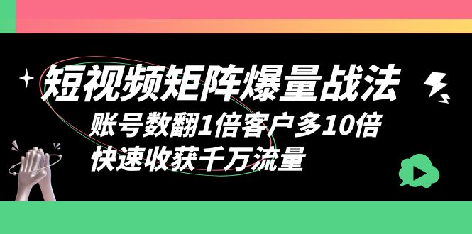 【副业项目6393期】短视频-矩阵爆量战法，账号数翻1倍客户多10倍，快速收获千万流量-千图副业网