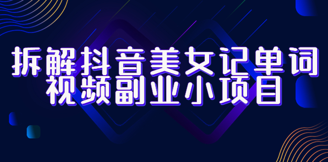 【副业项目6407期】拆解抖音美女记单词视频副业小项目，一条龙玩法大解析（教程+素材）-千图副业网