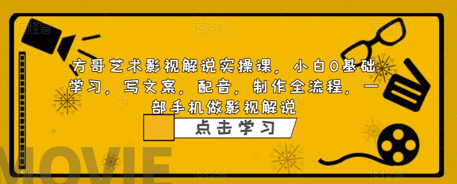 【副业项目6538期】影视解说实战课，小白0基础 写文案 配音 制作全流程 一部手机做影视解说-千图副业网