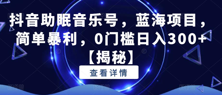 【副业项目6549期】抖音助眠音乐号，蓝海项目，简单暴利，0门槛日入300+-千图副业网