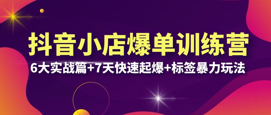 【副业项目6429期】抖音小店爆单训练营VIP线下课：6大实战篇+7天快速起爆+标签暴力玩法(32节)-千图副业网