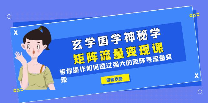 【副业项目6556期】玄学国学神秘学矩阵·流量变现课，带你操作如何透过强大的矩阵号流量变现-千图副业网