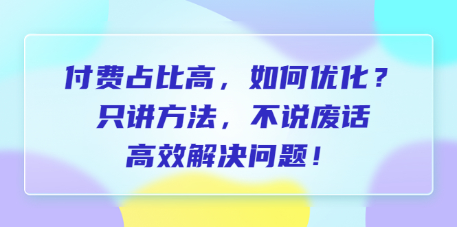 【副业项目6617期】付费 占比高，如何优化？只讲方法，不说废话，高效解决问题-千图副业网