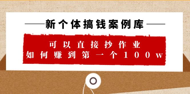 【副业项目6452期】新个体 搞钱案例 库，可以直接抄作业 如何赚到第一个100w（29节视频+文档）-千图副业网