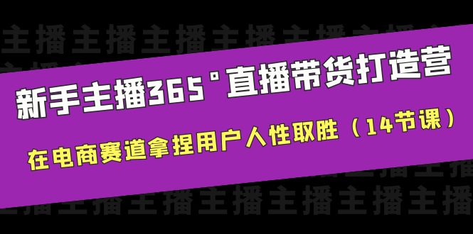 【副业项目6477期】新手主播365°直播带货·打造营，在电商赛道拿捏用户人性取胜（14节课）-千图副业网