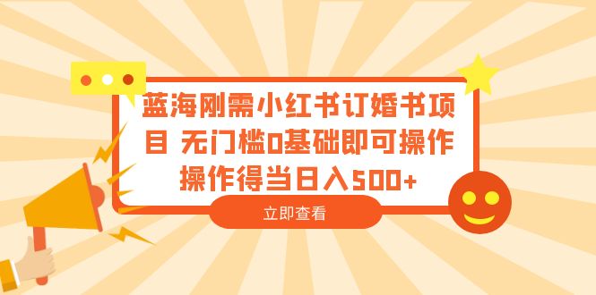 【副业项目6480期】蓝海刚需小红书订婚书项目 无门槛0基础即可操作 操作得当日入500+-千图副业网