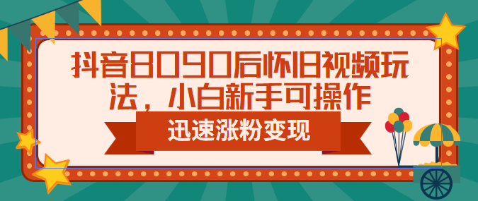 【副业项目6622期】抖音8090后怀旧视频玩法，小白新手可操作，迅速涨粉变现（教程+素材）-千图副业网