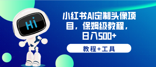 【副业项目6482期】小红书AI定制头像项目，保姆级教程，日入500+，【教程+工具】-千图副业网