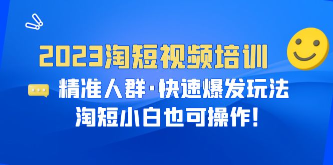 【副业项目6484期】2023淘短视频培训：精准人群·快速爆发玩法，淘短小白也可操作！-千图副业网