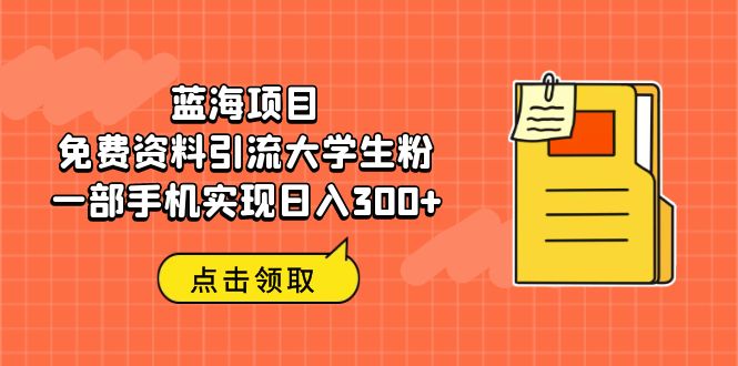 【副业项目6704期】蓝海项目，免费资料引流大学生粉一部手机实现日入300+-千图副业网