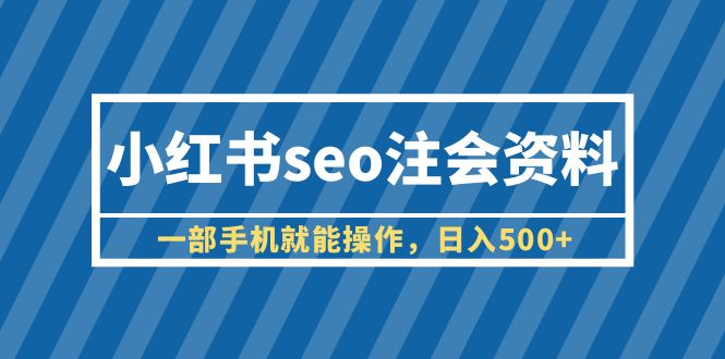 【副业项目6455期】小红书seo注会资料，一部手机就能操作，日入500+（教程+资料）-千图副业网