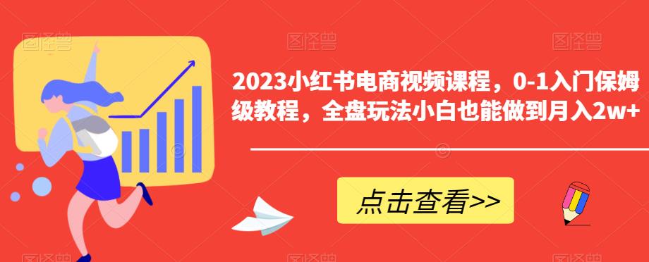 【副业项目6448期】2023小红书电商视频课程，0-1入门保姆级教程，全盘玩法小白也能做到月入2w+-千图副业网