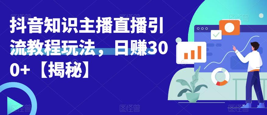 【副业项目6500期】宝哥抖音知识主播直播引流教程玩法，日赚300+【揭秘】-千图副业网