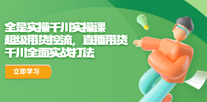 【副业项目6716期】全是实操千川实操课，超级带货控流，直播带货 千川全面实战打法-千图副业网