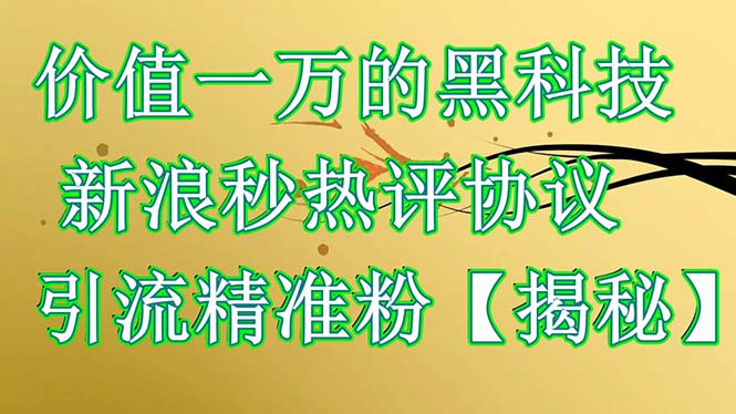 【副业项目6457期】价值一万的黑科技 新浪秒热评协议 引流精准粉【揭秘】-千图副业网