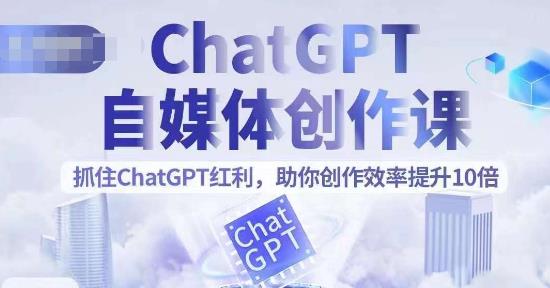 【副业项目6502期】ChatGPT自媒体创作课，抓住ChatGPT红利，助你创作效率提升10倍-千图副业网