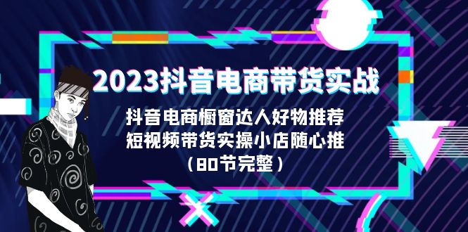 【副业项目6687期】2023抖音电商带货实战，橱窗达人好物推荐，实操小店随心推（80节完整）-千图副业网